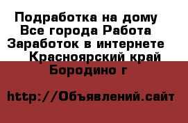 Подработка на дому - Все города Работа » Заработок в интернете   . Красноярский край,Бородино г.